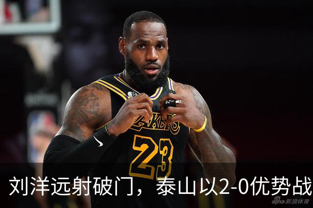 刘洋远射破门，泰山以2-0优势战胜海牛