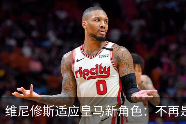 维尼修斯适应皇马新角色：不再是球队核心